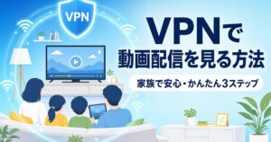 VPNで動画配信を見る方法 家族で安心かんたん3ステップ（アイキャッチ）
